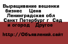 Выращивание вешенки – бизнес! › Цена ­ 39 500 - Ленинградская обл., Санкт-Петербург г. Сад и огород » Другое   